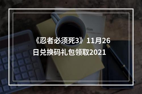 《忍者必须死3》11月26日兑换码礼包领取2021