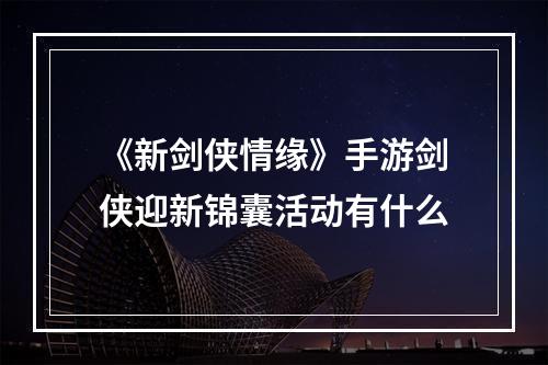 《新剑侠情缘》手游剑侠迎新锦囊活动有什么