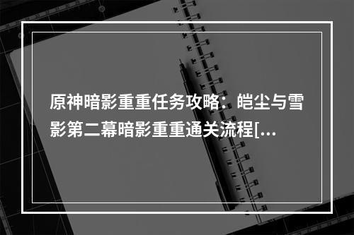 原神暗影重重任务攻略：皑尘与雪影第二幕暗影重重通关流程[多图]