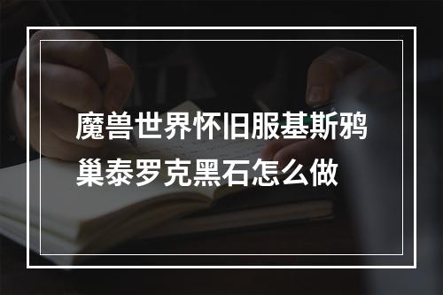 魔兽世界怀旧服基斯鸦巢泰罗克黑石怎么做