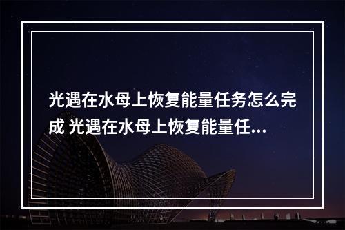 光遇在水母上恢复能量任务怎么完成 光遇在水母上恢复能量任务攻略