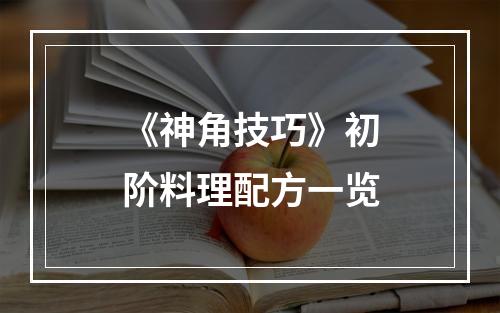 《神角技巧》初阶料理配方一览