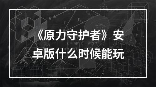 《原力守护者》安卓版什么时候能玩