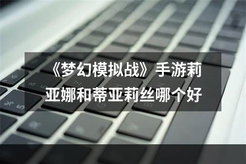 《梦幻模拟战》手游莉亚娜和蒂亚莉丝哪个好