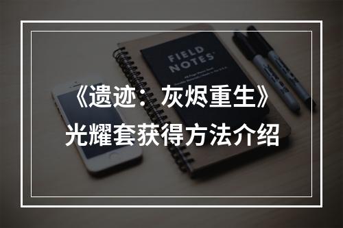 《遗迹：灰烬重生》光耀套获得方法介绍