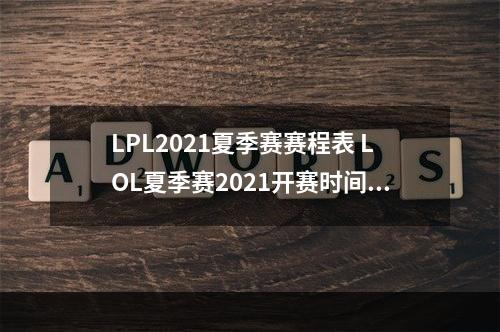 LPL2021夏季赛赛程表 LOL夏季赛2021开赛时间对局安排