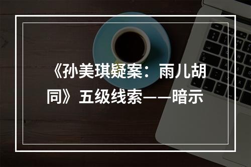 《孙美琪疑案：雨儿胡同》五级线索——暗示