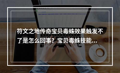 符文之地传奇宝贝毒蛛效果触发不了是怎么回事？宝贝毒蛛技能效果异常情况介绍