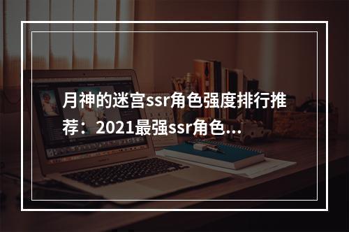 月神的迷宫ssr角色强度排行推荐：2021最强ssr角色强度节奏榜[多图]