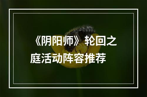 《阴阳师》轮回之庭活动阵容推荐