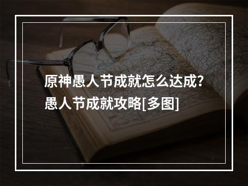 原神愚人节成就怎么达成？愚人节成就攻略[多图]