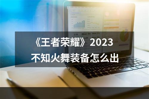 《王者荣耀》2023不知火舞装备怎么出