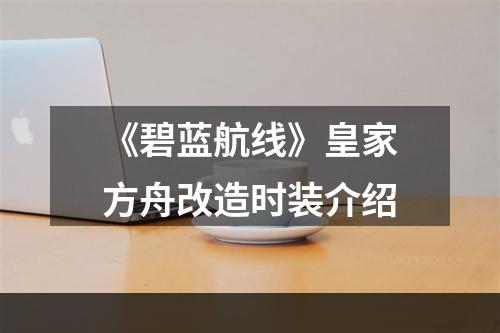 《碧蓝航线》皇家方舟改造时装介绍