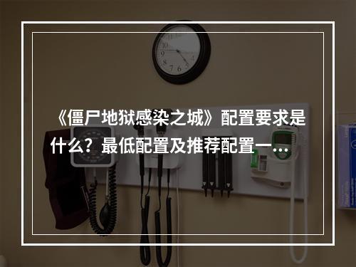 《僵尸地狱感染之城》配置要求是什么？最低配置及推荐配置一览