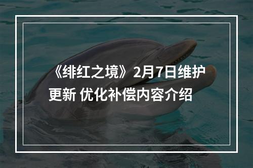 《绯红之境》2月7日维护更新 优化补偿内容介绍