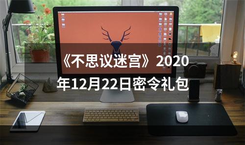 《不思议迷宫》2020年12月22日密令礼包