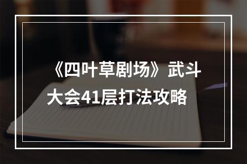 《四叶草剧场》武斗大会41层打法攻略