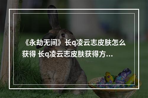 《永劫无间》长q凌云志皮肤怎么获得 长q凌云志皮肤获得方法