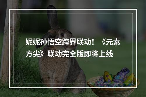 妮妮孙悟空跨界联动！《元素方尖》联动完全版即将上线