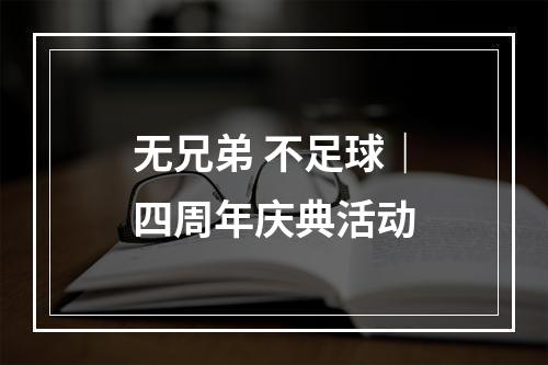 无兄弟 不足球｜四周年庆典活动