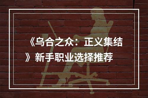 《乌合之众：正义集结》新手职业选择推荐