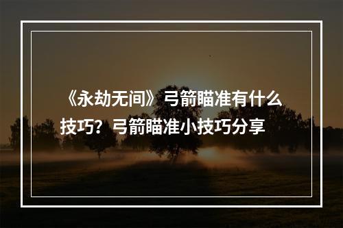 《永劫无间》弓箭瞄准有什么技巧？弓箭瞄准小技巧分享