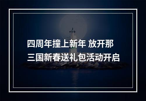 四周年撞上新年 放开那三国新春送礼包活动开启