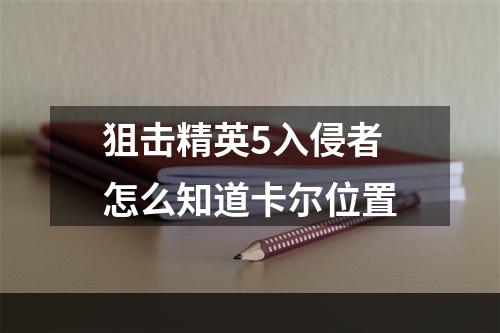 狙击精英5入侵者怎么知道卡尔位置