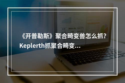 《开普勒斯》聚合畸变兽怎么抓？Keplerth抓聚合畸变兽方法