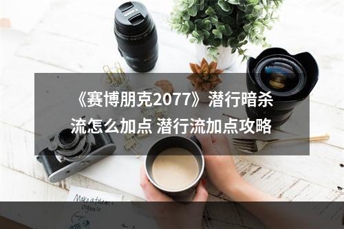 《赛博朋克2077》潜行暗杀流怎么加点 潜行流加点攻略