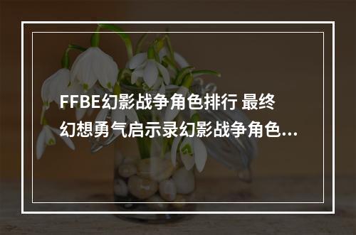 FFBE幻影战争角色排行 最终幻想勇气启示录幻影战争角色强度一览