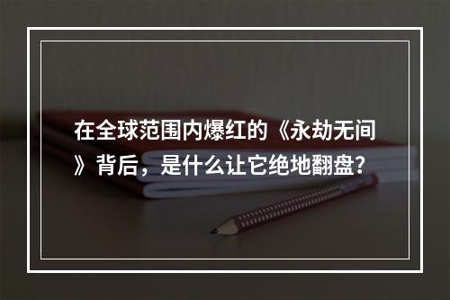 在全球范围内爆红的《永劫无间》背后，是什么让它绝地翻盘？