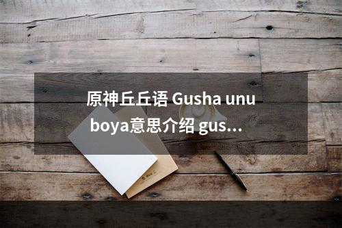 原神丘丘语 Gusha unu boya意思介绍 gushaunuboya翻译