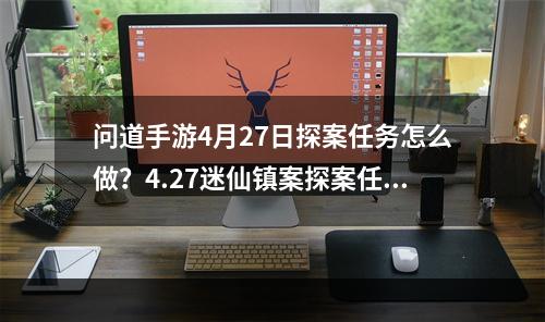 问道手游4月27日探案任务怎么做？4.27迷仙镇案探案任务攻略[多图]