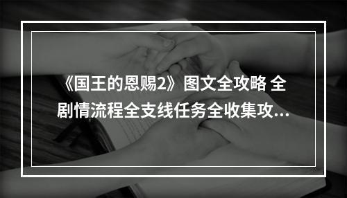 《国王的恩赐2》图文全攻略 全剧情流程全支线任务全收集攻略