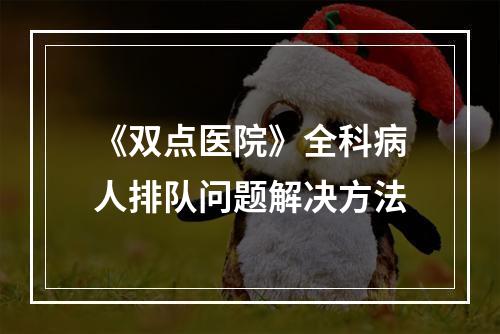 《双点医院》全科病人排队问题解决方法