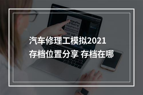 汽车修理工模拟2021存档位置分享 存档在哪