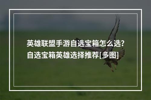 英雄联盟手游自选宝箱怎么选？自选宝箱英雄选择推荐[多图]