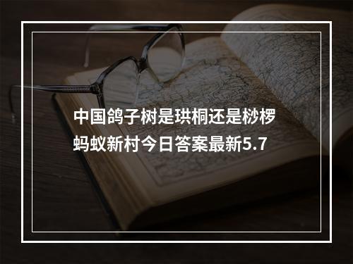 中国鸽子树是珙桐还是桫椤 蚂蚁新村今日答案最新5.7