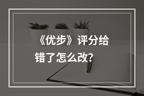 《优步》评分给错了怎么改？