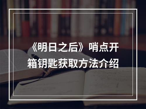 《明日之后》哨点开箱钥匙获取方法介绍