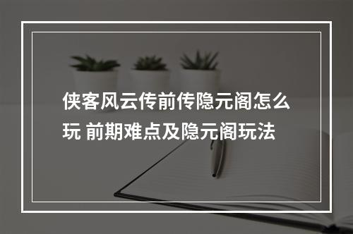 侠客风云传前传隐元阁怎么玩 前期难点及隐元阁玩法