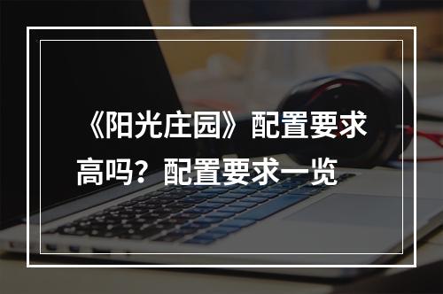 《阳光庄园》配置要求高吗？配置要求一览