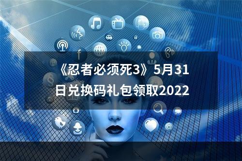 《忍者必须死3》5月31日兑换码礼包领取2022