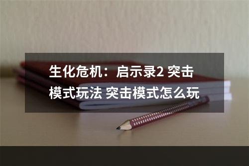 生化危机：启示录2 突击模式玩法 突击模式怎么玩