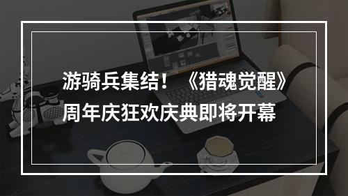 游骑兵集结！《猎魂觉醒》周年庆狂欢庆典即将开幕