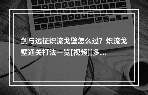 剑与远征炽流戈壁怎么过？炽流戈壁通关打法一览[视频][多图]