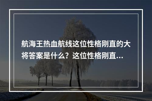 航海王热血航线这位性格刚直的大将答案是什么？这位性格刚直的大将答案介绍[多图]