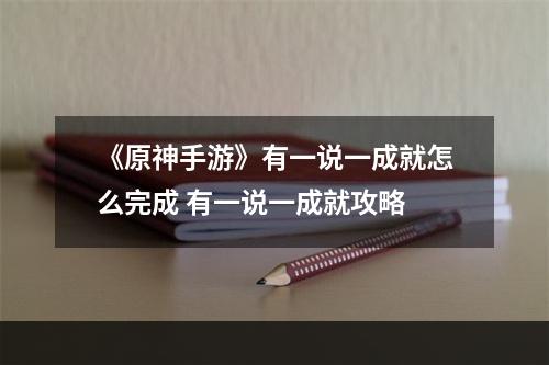 《原神手游》有一说一成就怎么完成 有一说一成就攻略