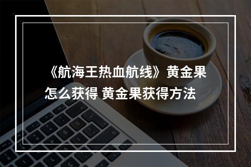 《航海王热血航线》黄金果怎么获得 黄金果获得方法